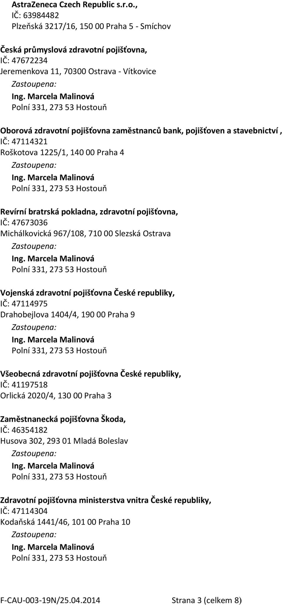 pojišťoven a stavebnictví, IČ: 47114321 Roškotova 1225/1, 140 00 Praha 4 Revírní bratrská pokladna, zdravotní pojišťovna, IČ: 47673036 Michálkovická 967/108, 710 00 Slezská Ostrava Vojenská zdravotní