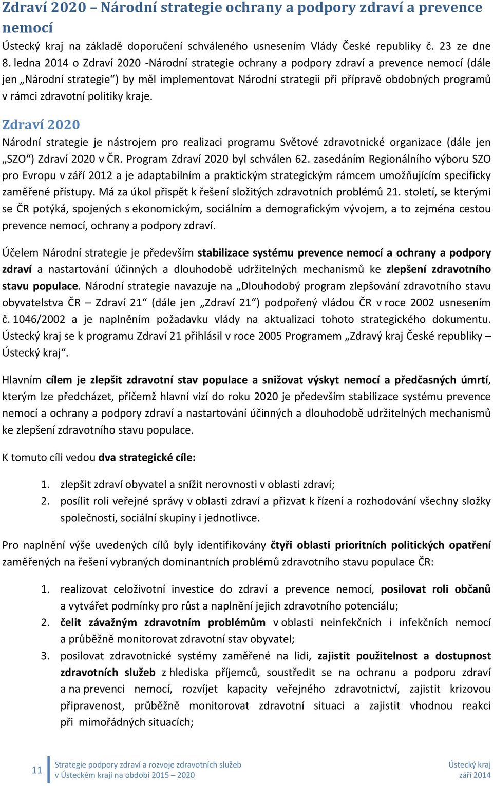 zdravotní politiky kraje. Zdraví 2020 Národní strategie je nástrojem pro realizaci programu Světové zdravotnické organizace (dále jen SZO ) Zdraví 2020 v ČR. Program Zdraví 2020 byl schválen 62.