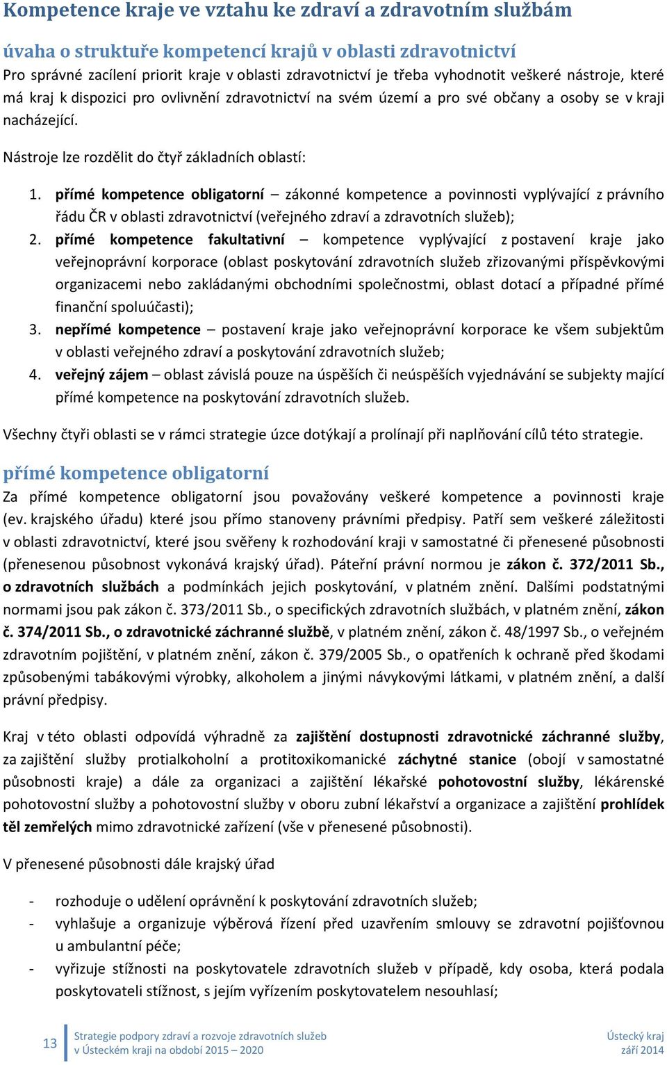 přímé kompetence obligatorní zákonné kompetence a povinnosti vyplývající z právního řádu ČR v oblasti zdravotnictví (veřejného zdraví a zdravotních služeb); 2.