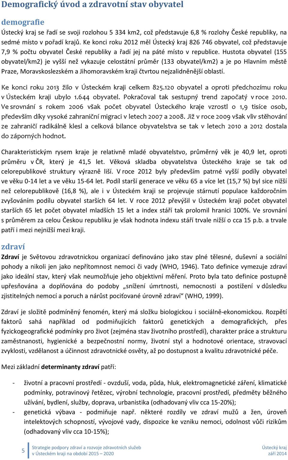 Hustota obyvatel (155 obyvatel/km2) je vyšší než vykazuje celostátní průměr (133 obyvatel/km2) a je po Hlavním městě Praze, Moravskoslezském a Jihomoravském kraji čtvrtou nejzalidněnější oblastí.