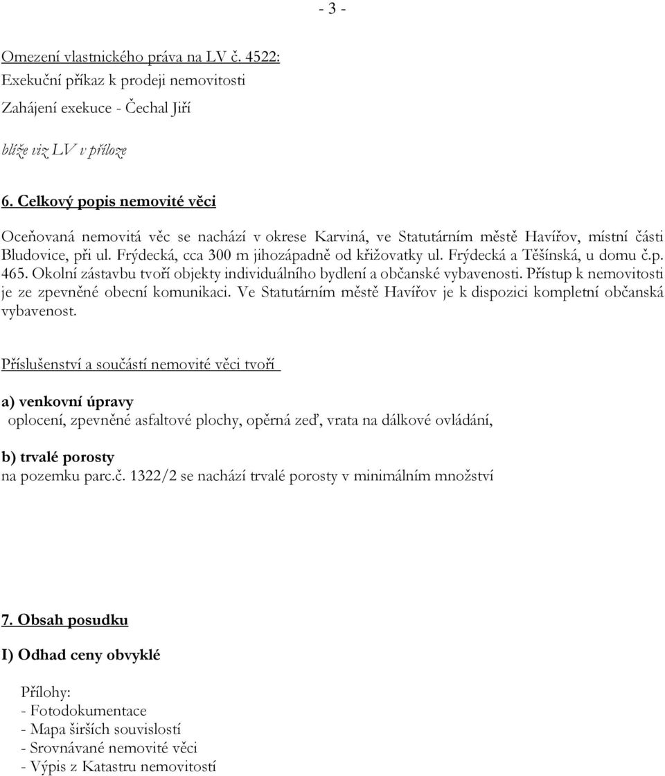 Frýdecká a Těšínská, u domu č.p. 465. Okolní zástavbu tvoří objekty individuálního bydlení a občanské vybavenosti. Přístup k nemovitosti je ze zpevněné obecní komunikaci.