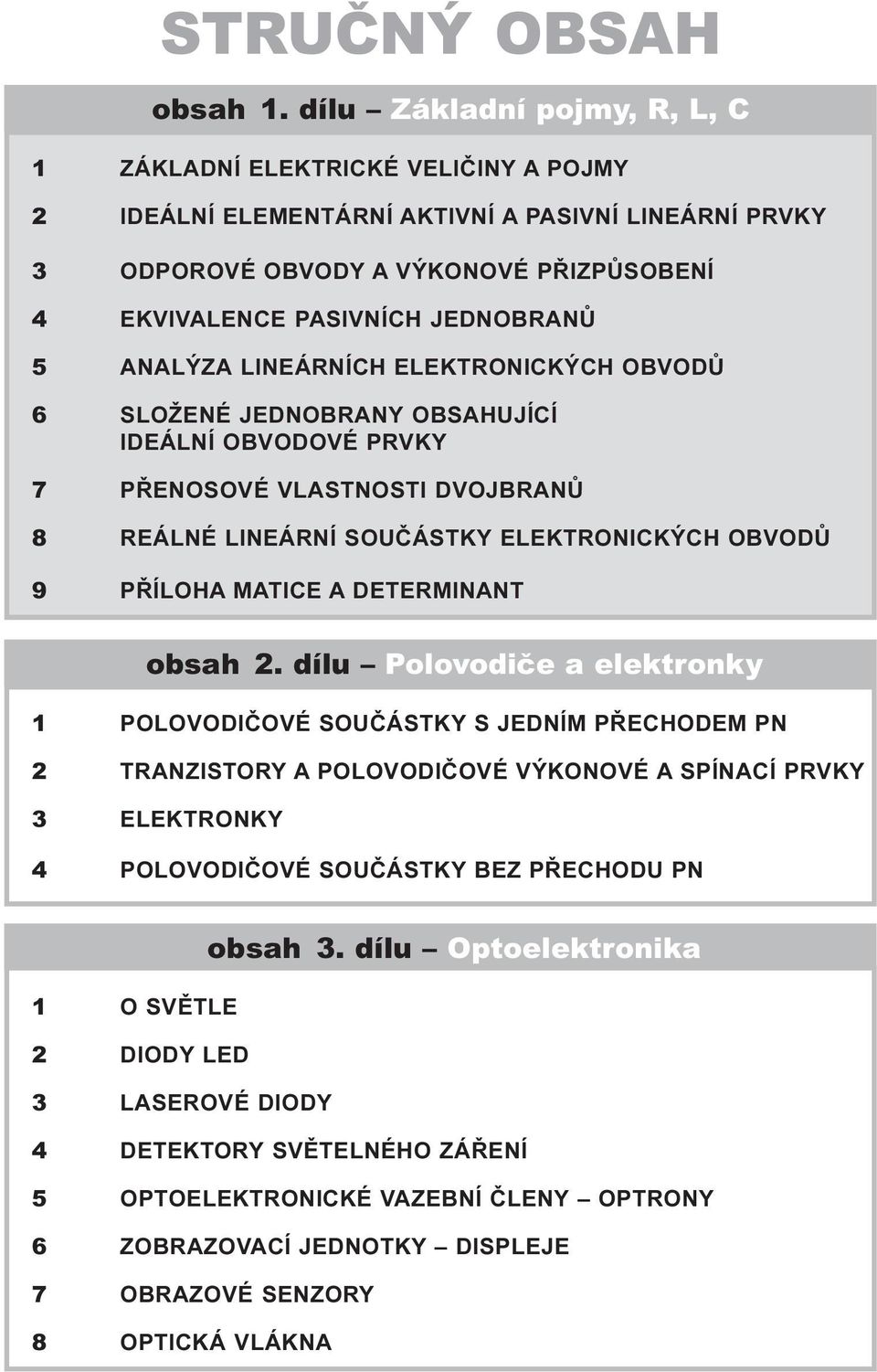 5 ANALÝZA LINEÁRNÍCH ELEKTRONICKÝCH OBVODÙ 6 SLOŽENÉ JEDNOBRANY OBSAHUJÍCÍ IDEÁLNÍ OBVODOVÉ PRVKY 7 PØENOSOVÉ VLASTNOSTI DVOJBRANÙ 8 REÁLNÉ LINEÁRNÍ SOUÈÁSTKY ELEKTRONICKÝCH OBVODÙ 9 PØÍLOHA MATICE A