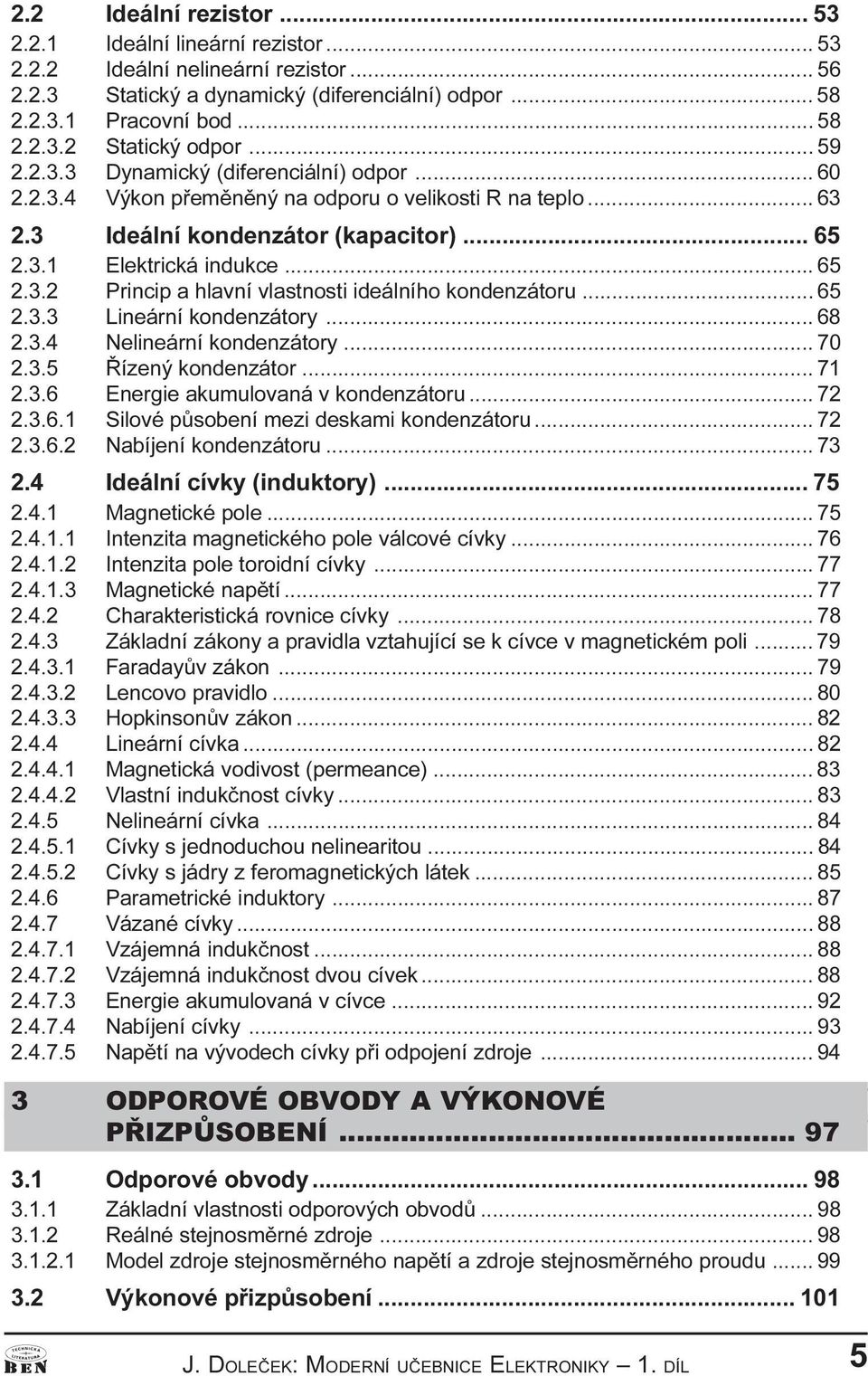 .. 65 2.3.3 Lineární kondenzátory... 68 2.3.4 Nelineární kondenzátory... 70 2.3.5 Øízený kondenzátor... 71 2.3.6 Energie akumulovaná v kondenzátoru... 72 2.3.6.1 Silové pùsobení mezi deskami kondenzátoru.