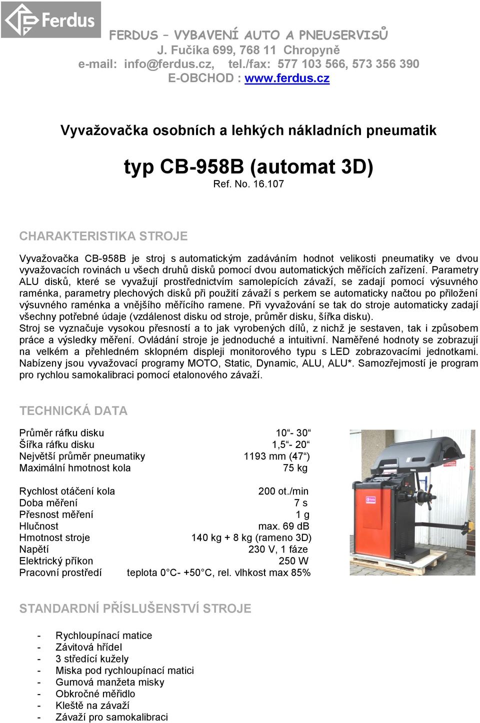 107 CHARAKTERISTIKA STROJE Vyvažovačka CB-958B je stroj s automatickým zadáváním hodnot velikosti pneumatiky ve dvou vyvažovacích rovinách u všech druhů disků pomocí dvou automatických měřících