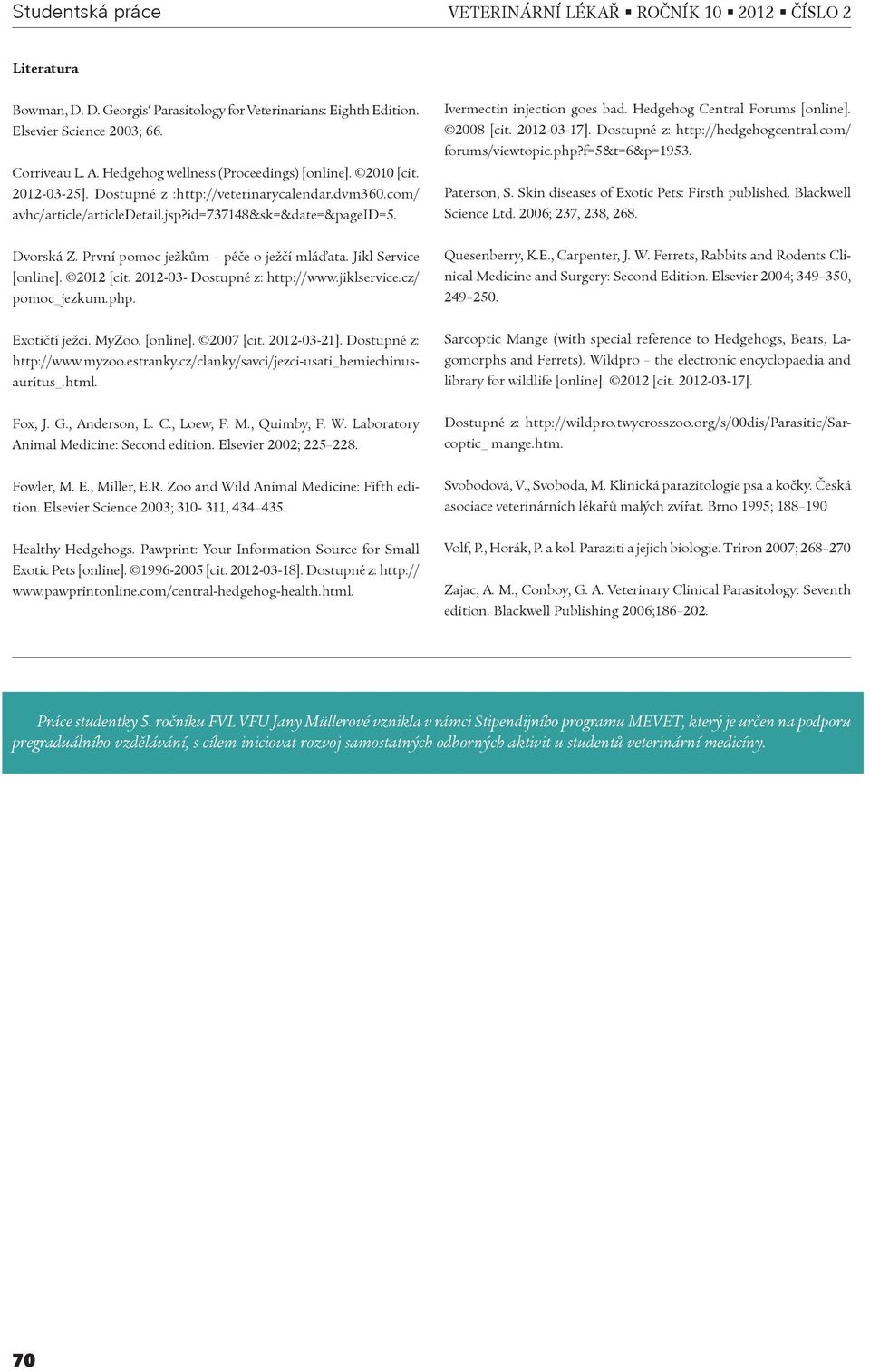 Dostupné z: http://hedgehogcentral.com/ forums/viewtopic.php?f=5&t=6&p=1953. Paterson, S. Skin diseases of Exotic Pets: Firsth published. Blackwell Science Ltd. 2006; 237, 238, 268. Dvorská Z.