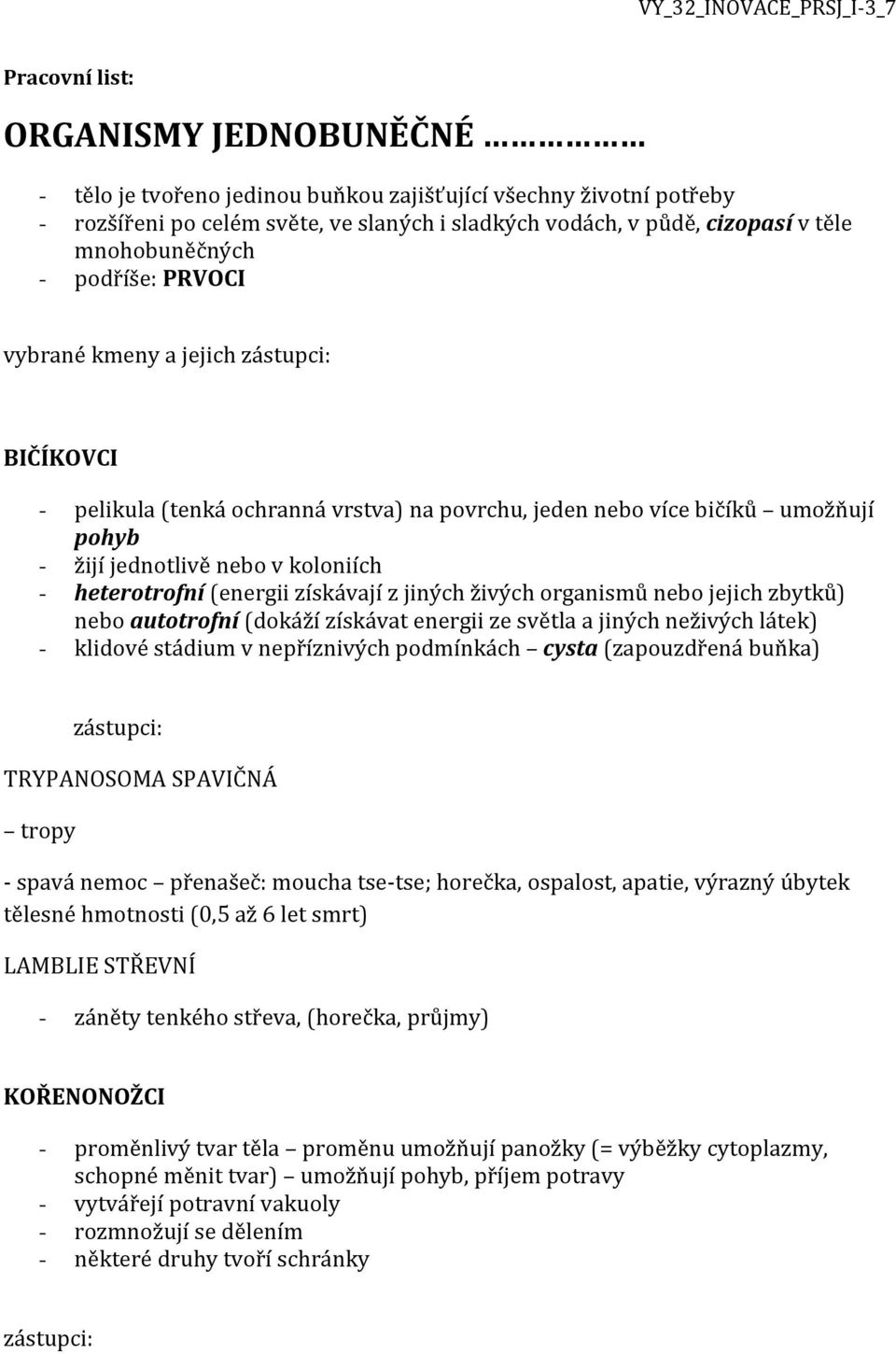 heterotrofní (energii získávají z jiných živých organismů nebo jejich zbytků) nebo autotrofní (dokáží získávat energii ze světla a jiných neživých látek) - klidové stádium v nepříznivých podmínkách