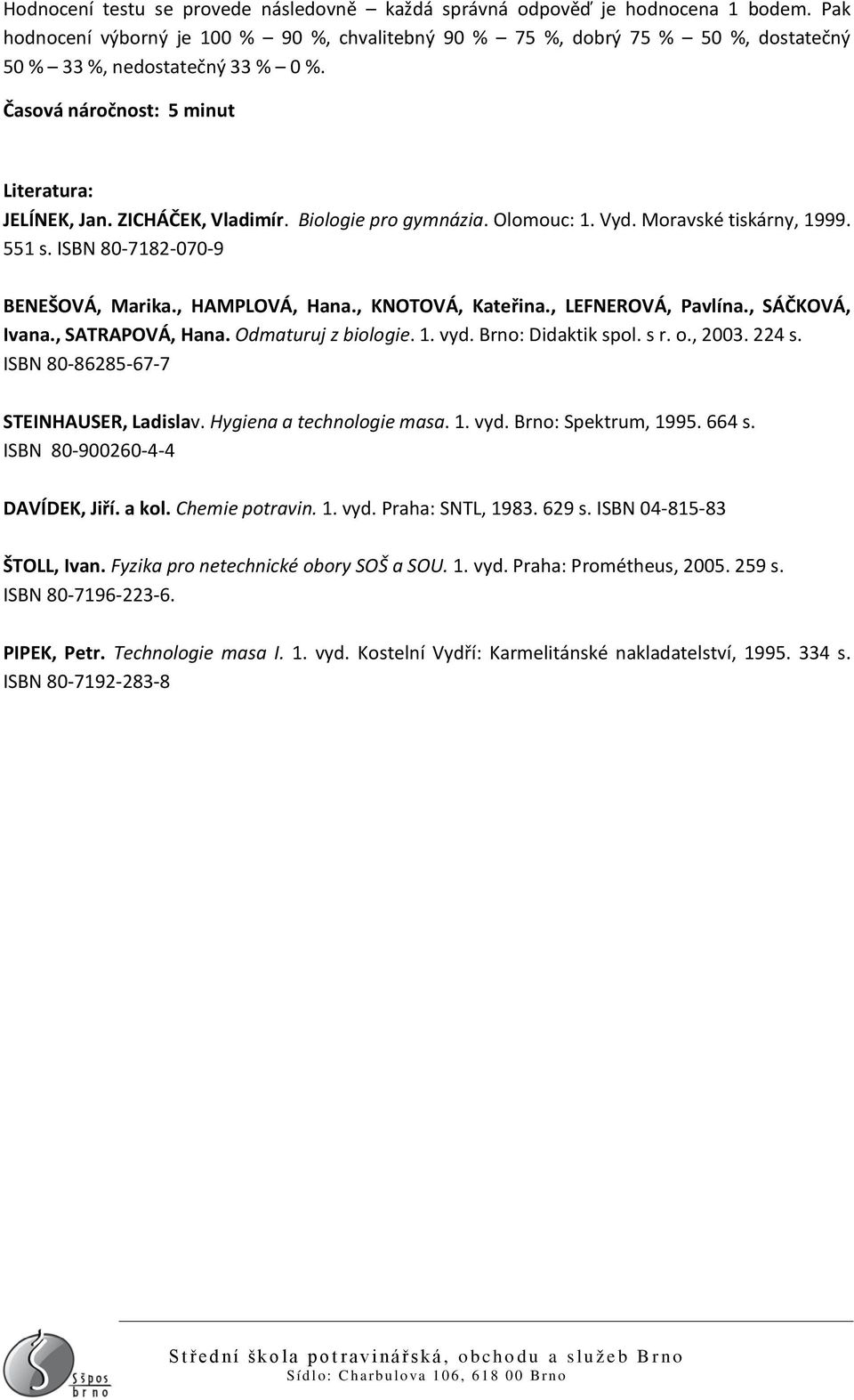 Biologie pro gymnázia. Olomouc: 1. Vyd. Moravské tiskárny, 1999. 551 s. ISBN 80-7182-070-9 BENEŠOVÁ, Marika., HAMPLOVÁ, Hana., KNOTOVÁ, Kateřina., LEFNEROVÁ, Pavlína., SÁČKOVÁ, Ivana.