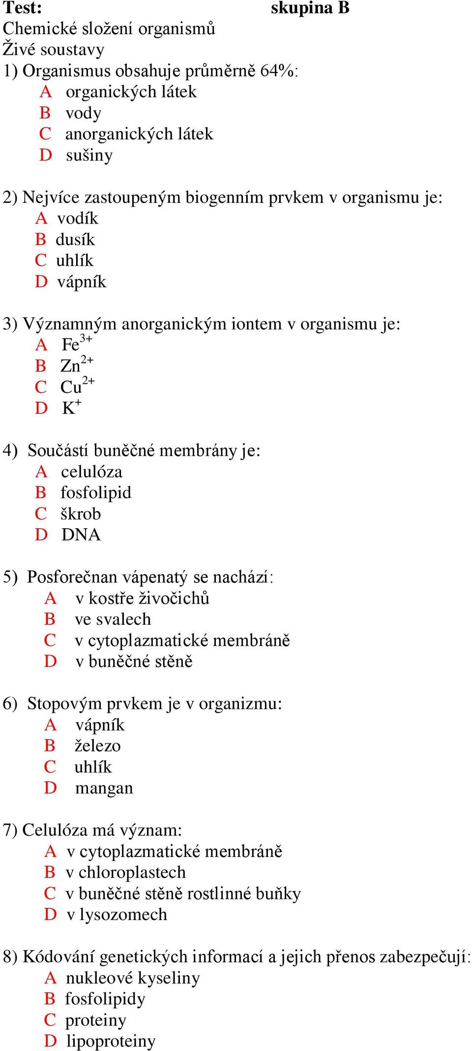 Posforečnan vápenatý se nachází: A v kostře živočichů B ve svalech C v cytoplazmatické membráně D v buněčné stěně 6) Stopovým prvkem je v organizmu: A vápník B železo C uhlík D mangan 7) Celulóza má