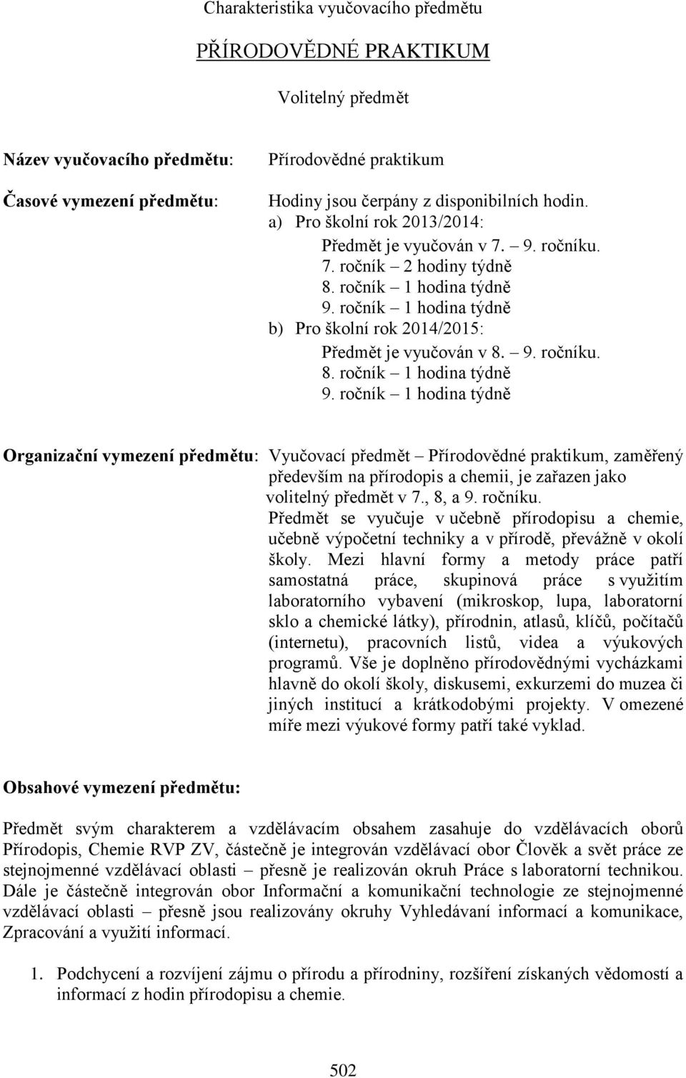 ročník 1 hodina týdně b) Pro školní rok 2014/2015: Předmět je vyučován v 8. 9. ročníku. 8. ročník 1 hodina týdně 9.