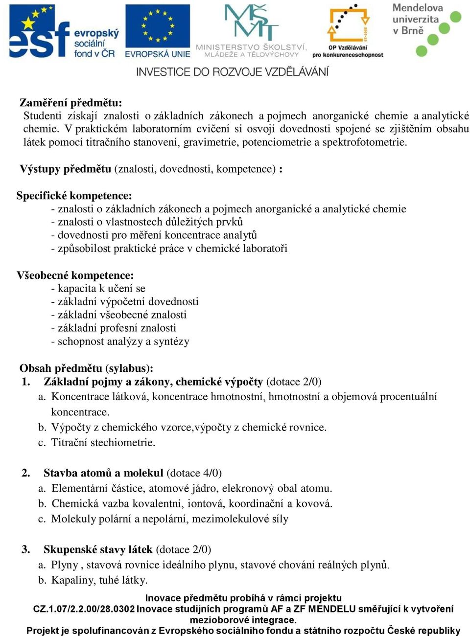 Výstupy předmětu (znalosti, dovednosti, kompetence) : Specifické kompetence: - znalosti o základních zákonech a pojmech anorganické a analytické chemie - znalosti o vlastnostech důležitých prvků -