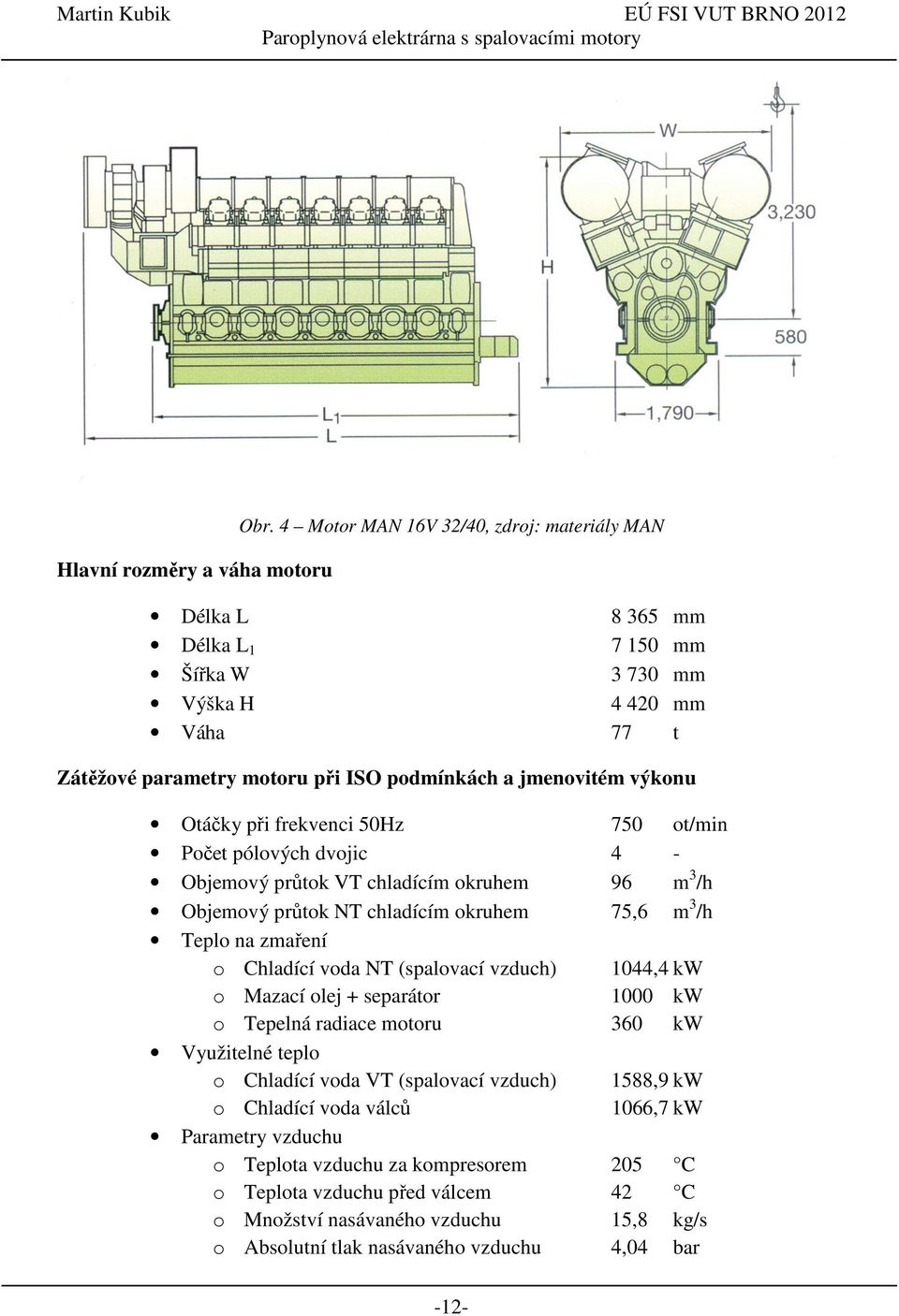 při frekvenci 50Hz 750 ot/min Počet pólových dvojic 4 - Objemový průtok VT chladícím okruhem 96 m 3 /h Objemový průtok NT chladícím okruhem 75,6 m 3 /h Teplo na zmaření o Chladící voda NT