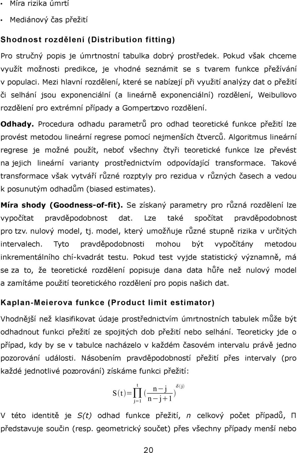 Mezi hlavní rozdělení, které se nabízejí při využití analýzy dat o přežití či selhání jsou exponenciální (a lineárně exponenciální) rozdělení, Weibullovo rozdělení pro extrémní případy a Gompertzovo