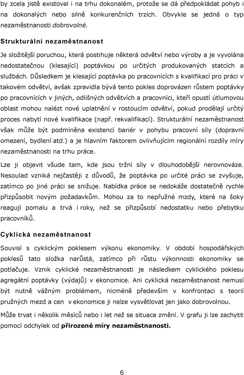 Důsledkem je klesající poptávka po pracovnících s kvalifikací pro práci v takovém odvětví, avšak zpravidla bývá tento pokles doprovázen růstem poptávky po pracovnících v jiných, odlišných odvětvích a