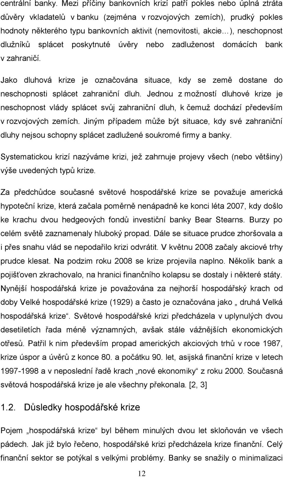 neschopnost dluţníků splácet poskytnuté úvěry nebo zadluţenost domácích bank v zahraničí. Jako dluhová krize je označována situace, kdy se země dostane do neschopnosti splácet zahraniční dluh.