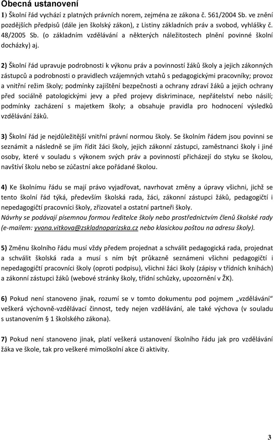 2) Školní řád upravuje podrobnosti k výkonu práv a povinností žáků školy a jejich zákonných zástupců a podrobnosti o pravidlech vzájemných vztahů s pedagogickými pracovníky; provoz a vnitřní režim
