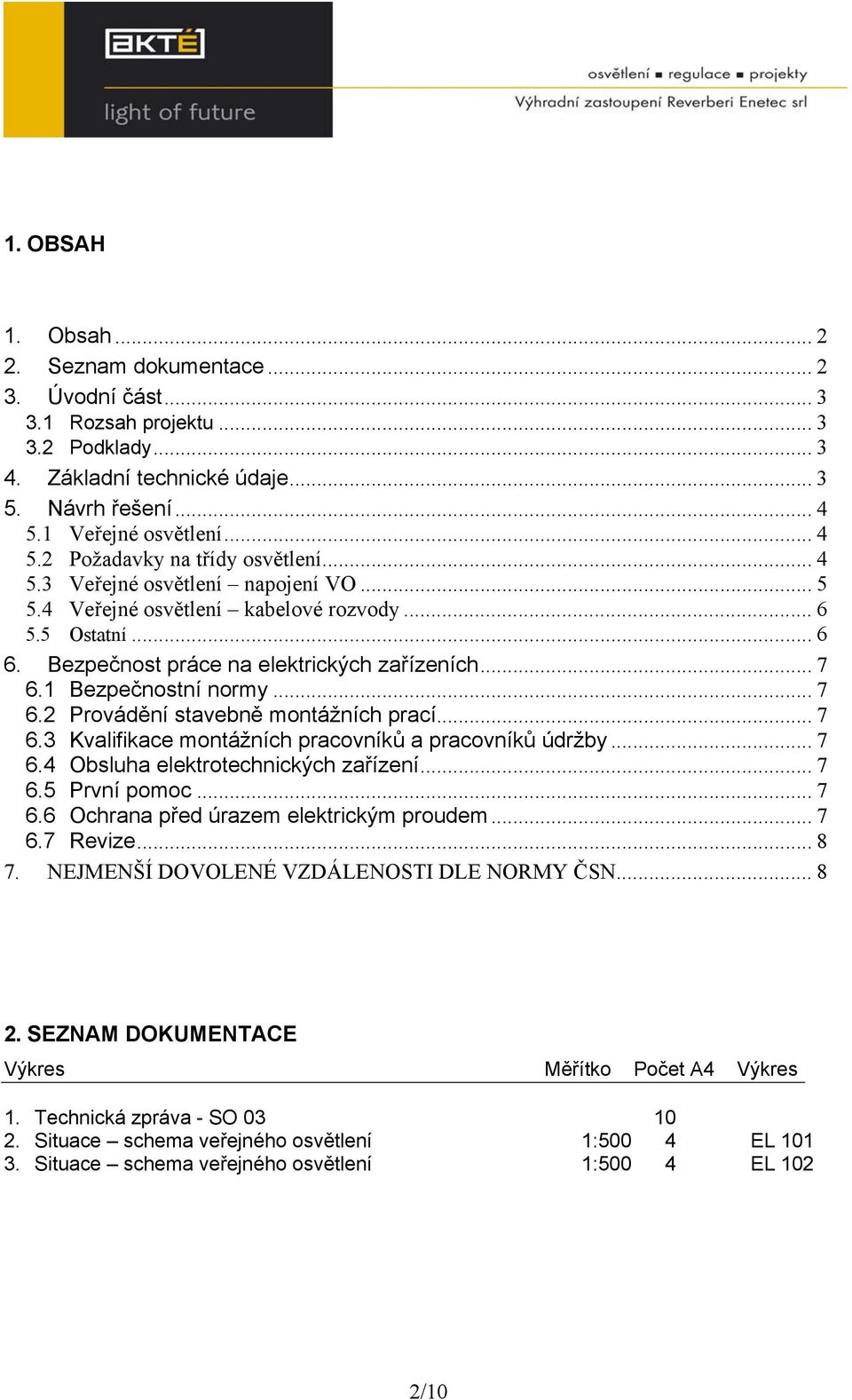 .. 7 6.3 Kvalifikace montážních pracovníků a pracovníků údržby... 7 6.4 Obsluha elektrotechnických zařízení... 7 6.5 První pomoc... 7 6.6 Ochrana před úrazem elektrickým proudem... 7 6.7 Revize... 8 7.