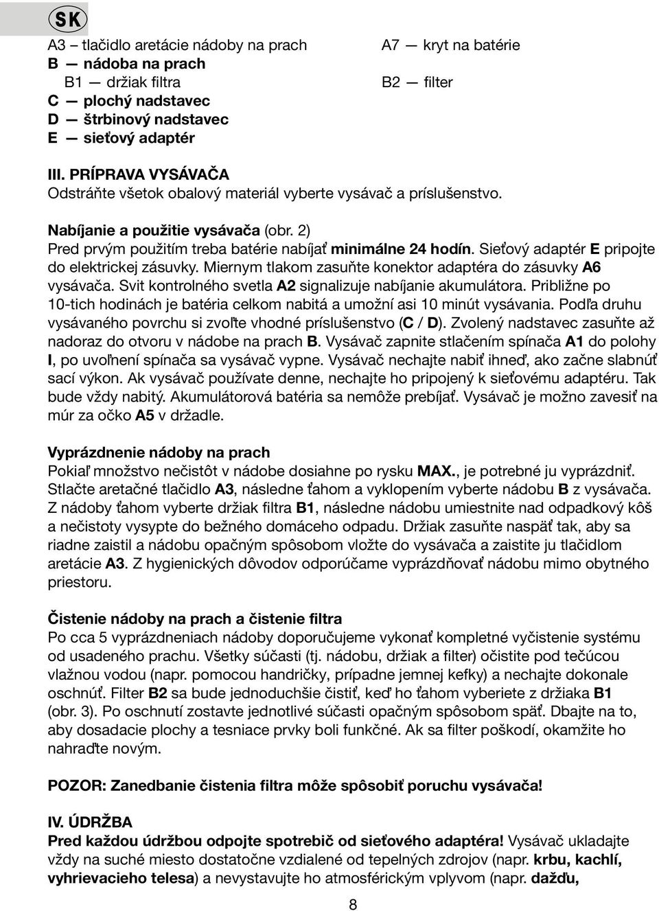 Sieťový adaptér E pripojte do elektrickej zásuvky. Miernym tlakom zasuňte konektor adaptéra do zásuvky A6 vysávača. Svit kontrolného svetla A2 signalizuje nabíjanie akumulátora.