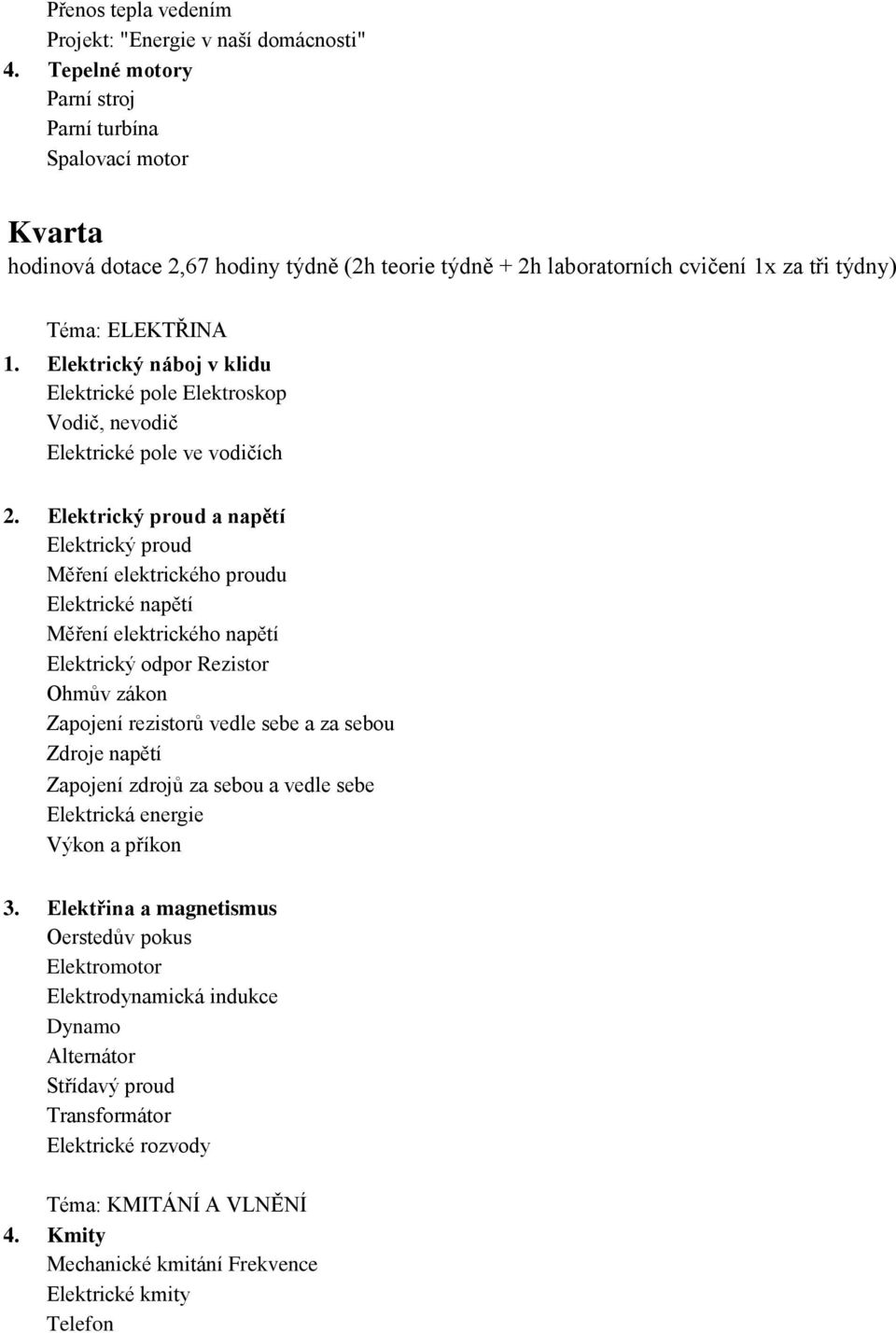 Elektrický náboj v klidu Elektrické pole Elektroskop Vodič, nevodič Elektrické pole ve vodičích 2.