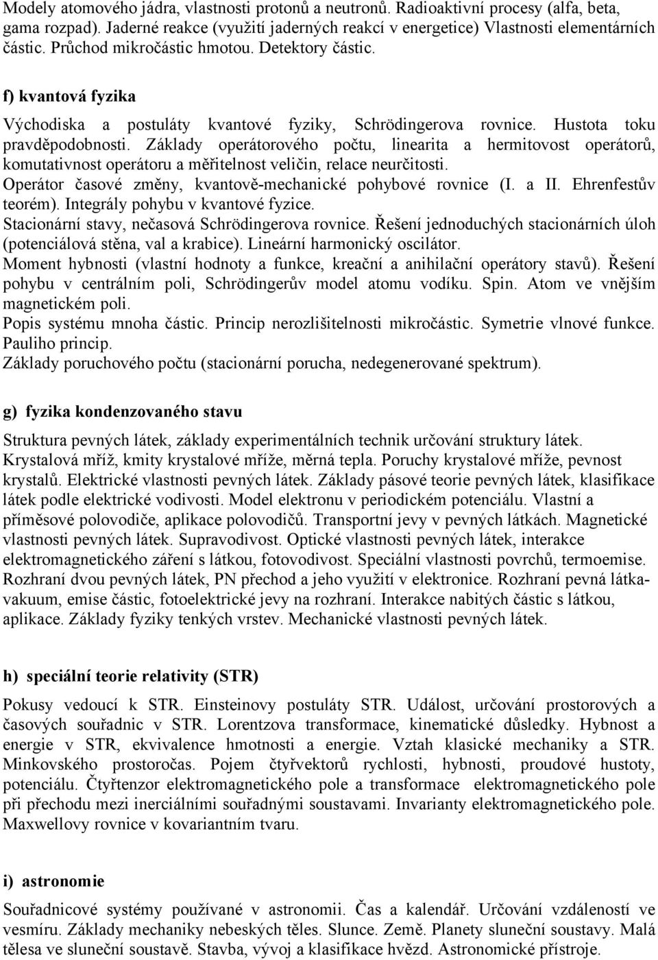 Základy operátorového počtu, linearita a hermitovost operátorů, komutativnost operátoru a měřitelnost veličin, relace neurčitosti. Operátor časové změny, kvantově-mechanické pohybové rovnice (I. a II.