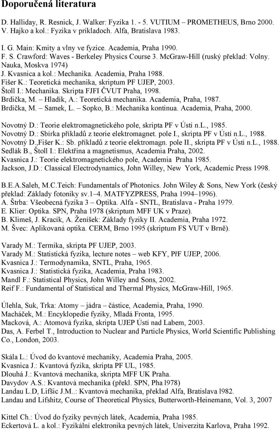 : Teoretická mechanika, skriptum PF UJEP, 2003. Štoll I.: Mechanika. Skripta FJFI ČVUT Praha, 1998. Brdička, M. Hladík, A.: Teoretická mechanika. Academia, Praha, 1987. Brdička, M. Samek, L. Sopko, B.