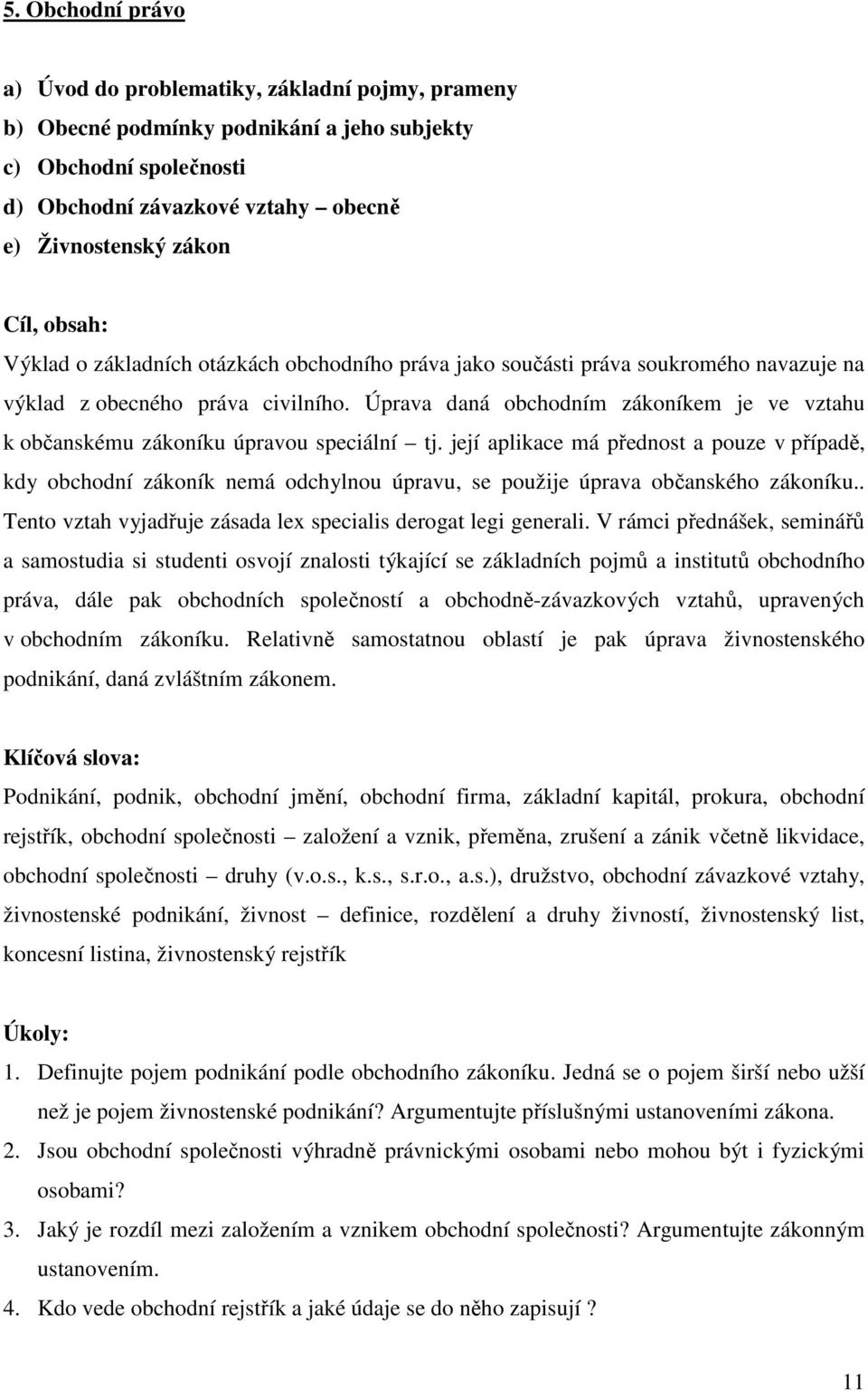 Úprava daná obchodním zákoníkem je ve vztahu k občanskému zákoníku úpravou speciální tj.