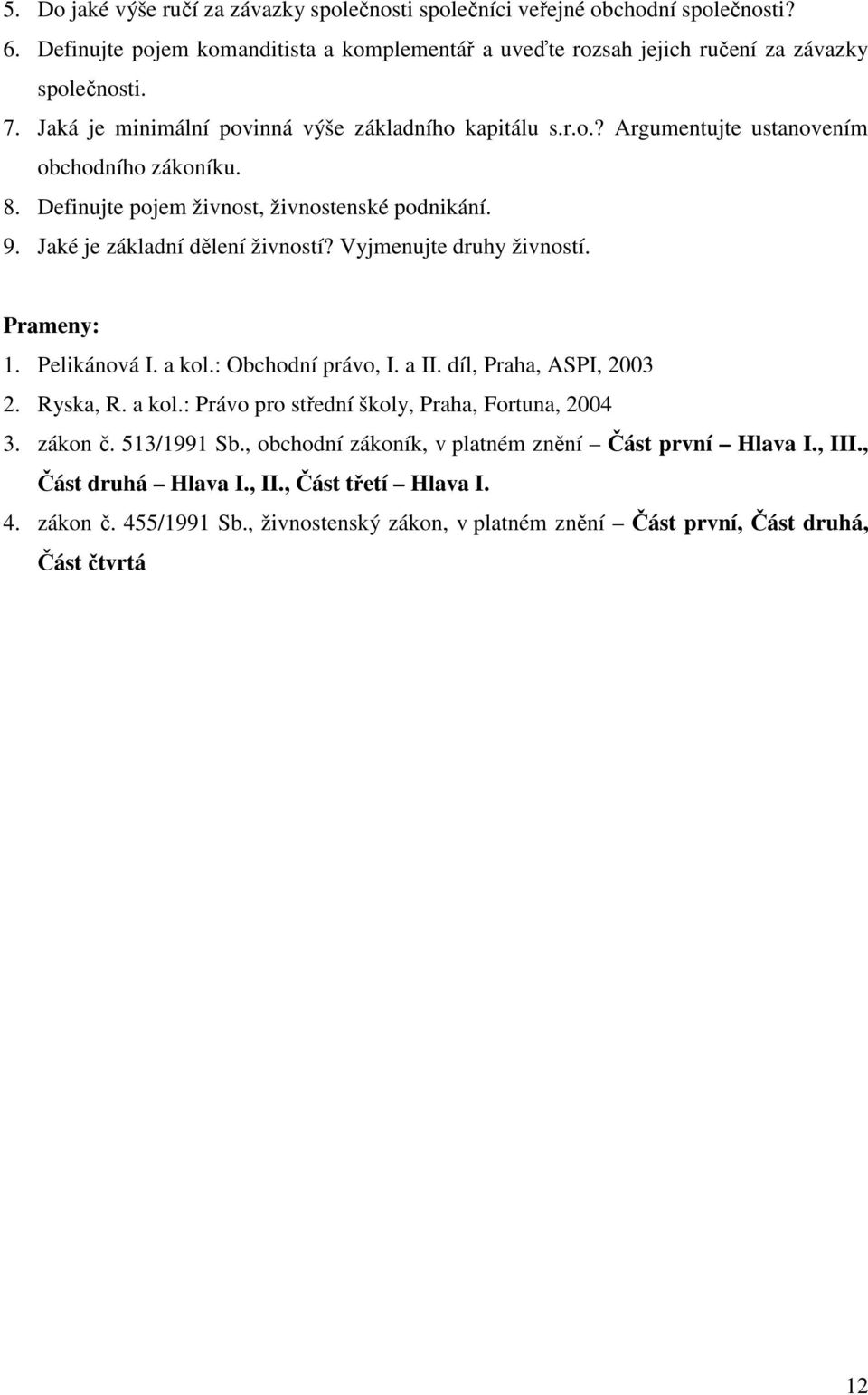 Vyjmenujte druhy živností. Prameny: 1. Pelikánová I. a kol.: Obchodní právo, I. a II. díl, Praha, ASPI, 2003 2. Ryska, R. a kol.: Právo pro střední školy, Praha, Fortuna, 2004 3. zákon č.