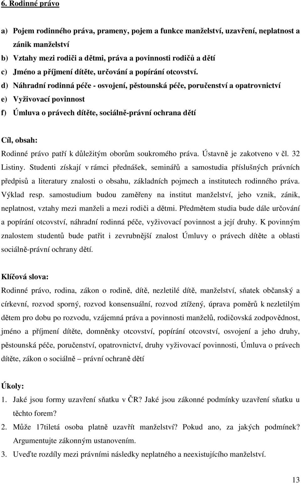 d) Náhradní rodinná péče - osvojení, pěstounská péče, poručenství a opatrovnictví e) Vyživovací povinnost f) Úmluva o právech dítěte, sociálně-právní ochrana dětí Cíl, obsah: Rodinné právo patří k