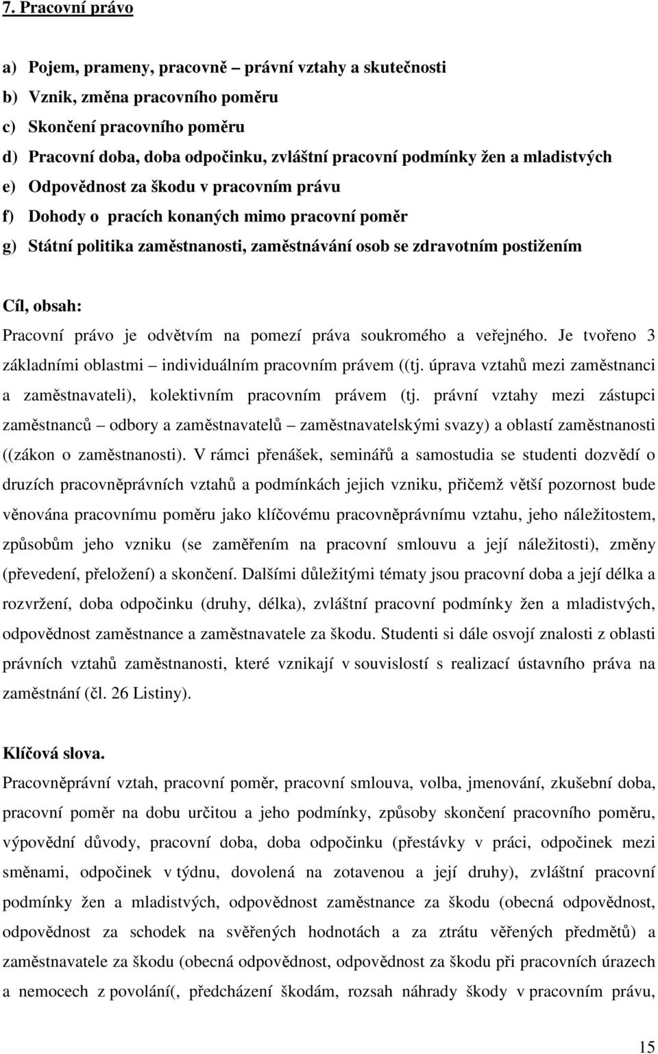 Pracovní právo je odvětvím na pomezí práva soukromého a veřejného. Je tvořeno 3 základními oblastmi individuálním pracovním právem ((tj.