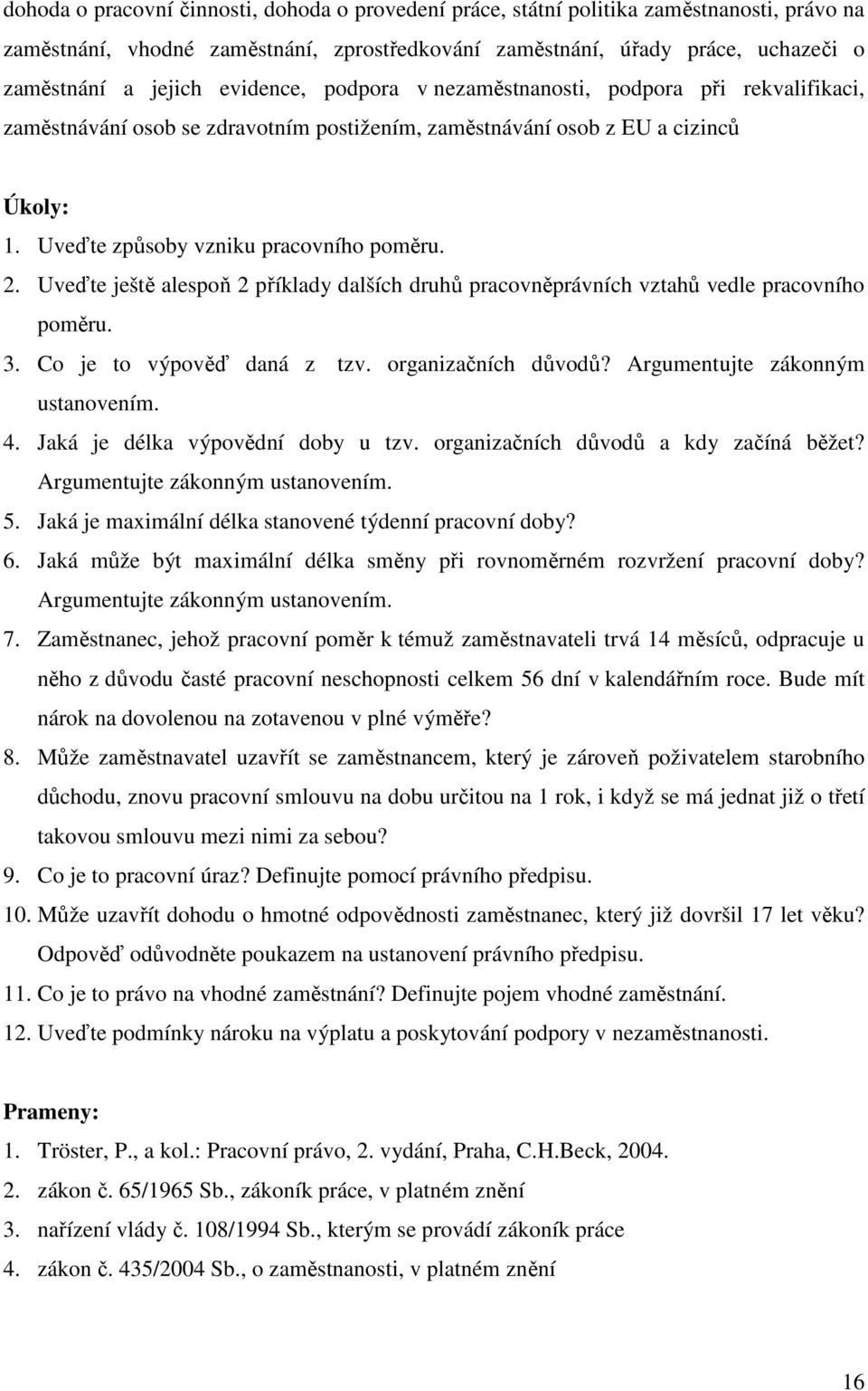 Uveďte ještě alespoň 2 příklady dalších druhů pracovněprávních vztahů vedle pracovního poměru. 3. Co je to výpověď daná z tzv. organizačních důvodů? Argumentujte zákonným ustanovením. 4.