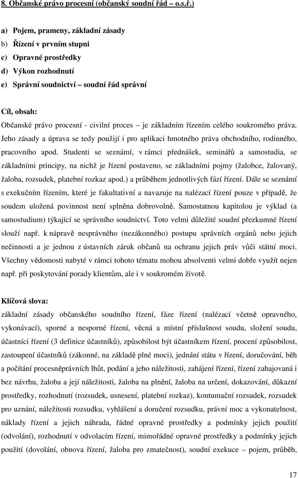 ) a) Pojem, prameny, základní zásady b) Řízení v prvním stupni c) Opravné prostředky d) Výkon rozhodnutí e) Správní soudnictví soudní řád správní Cíl, obsah: Občanské právo procesní - civilní proces