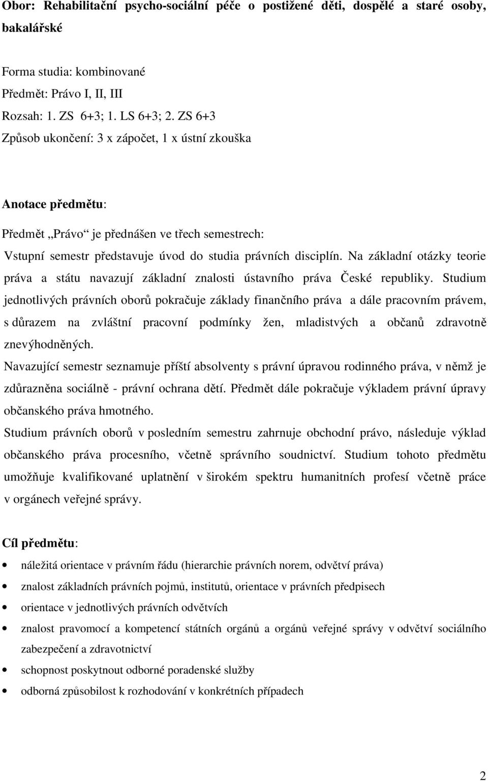 Na základní otázky teorie práva a státu navazují základní znalosti ústavního práva České republiky.
