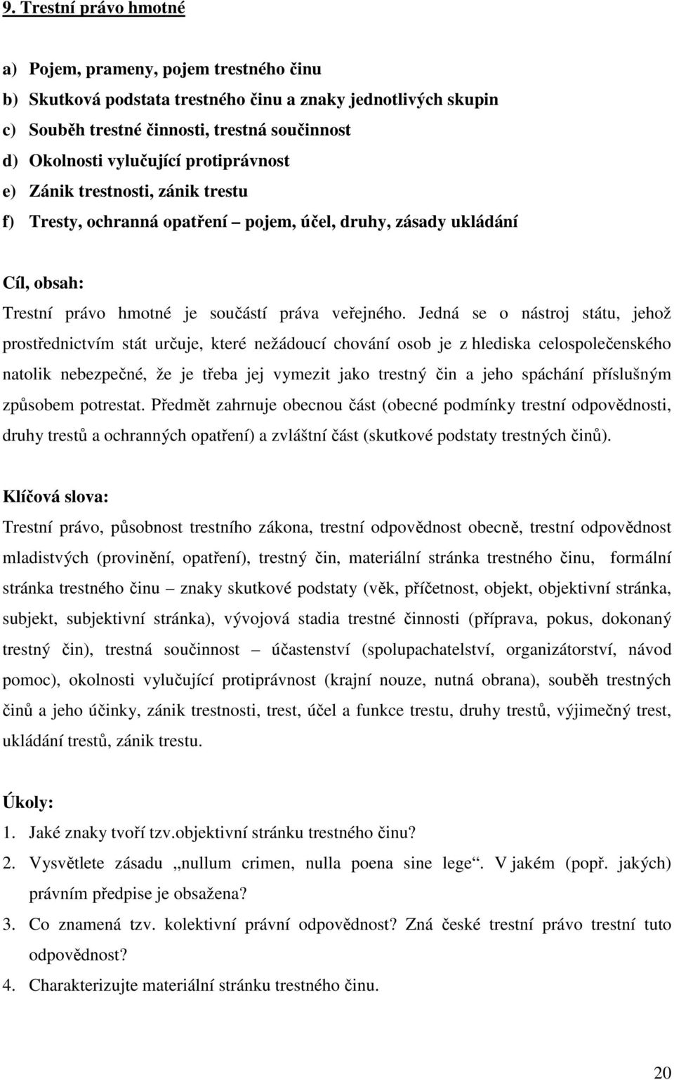 Jedná se o nástroj státu, jehož prostřednictvím stát určuje, které nežádoucí chování osob je z hlediska celospolečenského natolik nebezpečné, že je třeba jej vymezit jako trestný čin a jeho spáchání