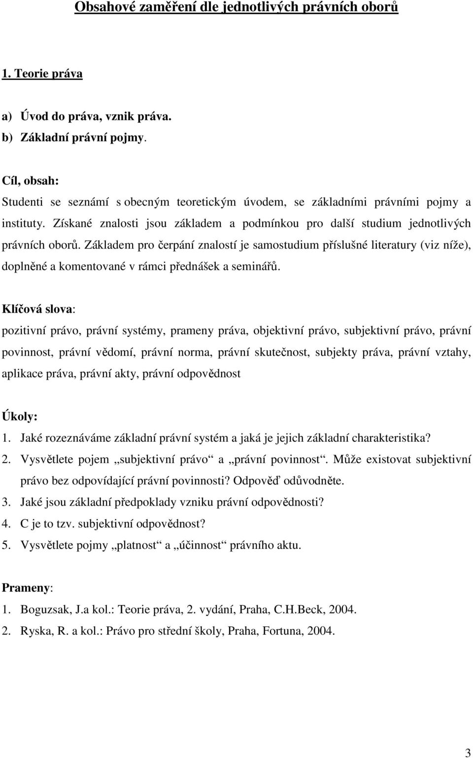 Základem pro čerpání znalostí je samostudium příslušné literatury (viz níže), doplněné a komentované v rámci přednášek a seminářů.