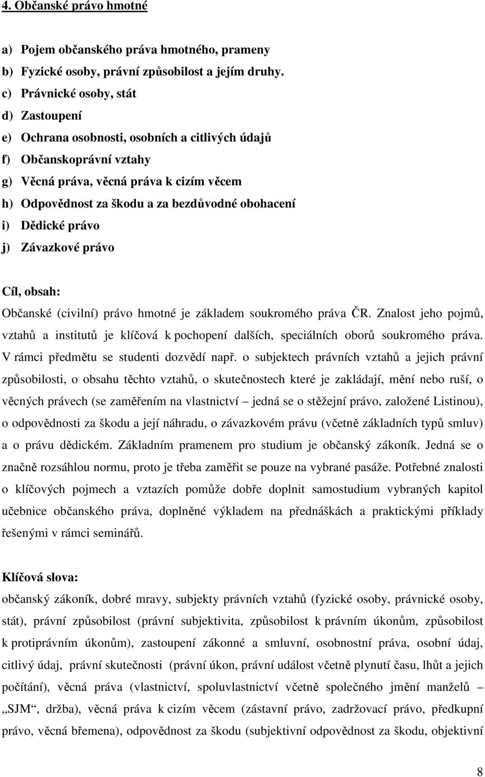 obohacení i) Dědické právo j) Závazkové právo Cíl, obsah: Občanské (civilní) právo hmotné je základem soukromého práva ČR.