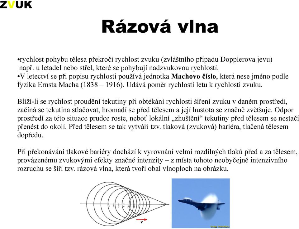 Blíží-li se rychlost proudění tekutiny při obtékání rychlosti šíření zvuku v daném prostředí, začíná se tekutina stlačovat, hromadí se před tělesem a její hustota se značně zvětšuje.