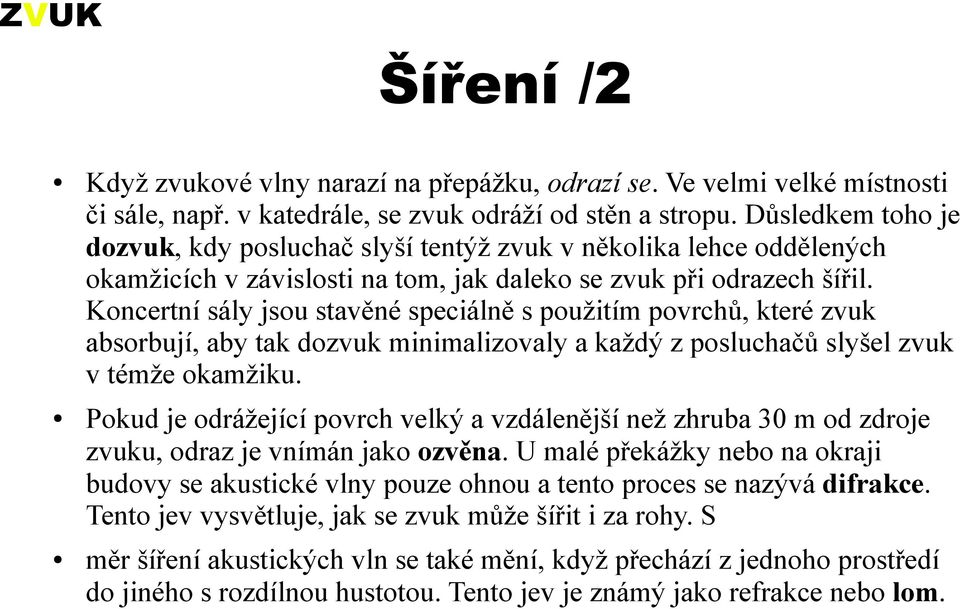 Koncertní sály jsou stavěné speciálně s použitím povrchů, které zvuk absorbují, aby tak dozvuk minimalizovaly a každý z posluchačů slyšel zvuk v témže okamžiku.