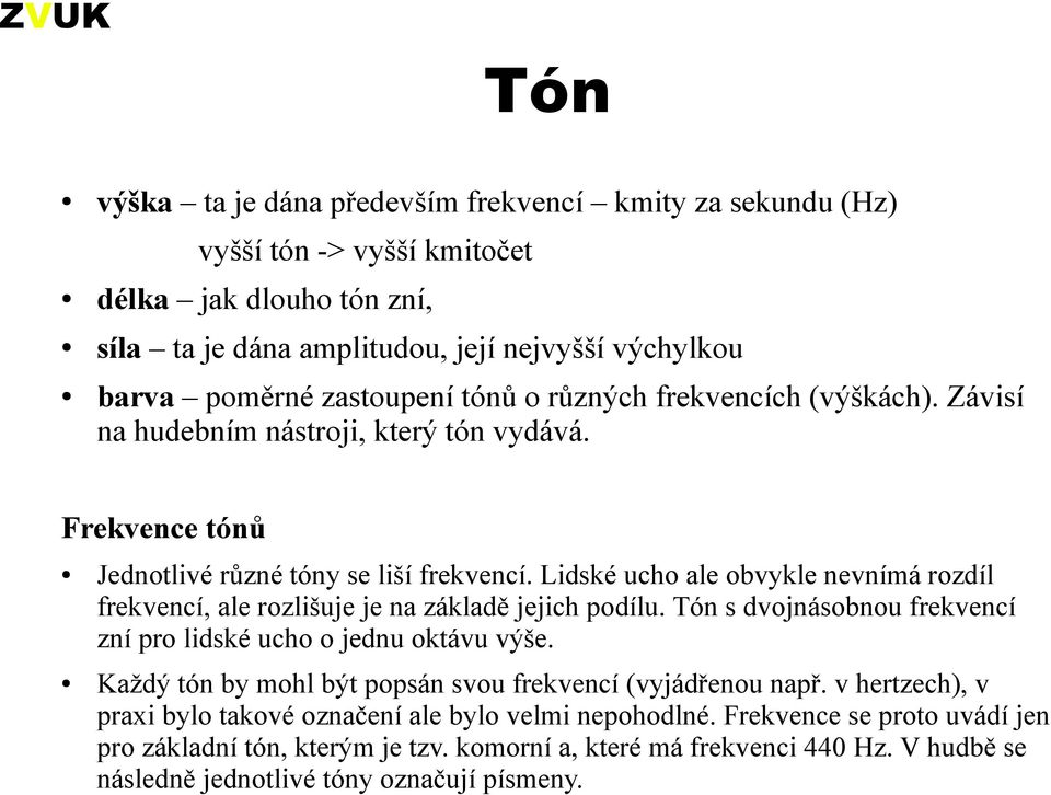 Lidské ucho ale obvykle nevnímá rozdíl frekvencí, ale rozlišuje je na základě jejich podílu. Tón s dvojnásobnou frekvencí zní pro lidské ucho o jednu oktávu výše.