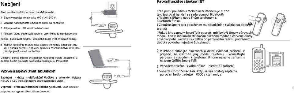 První nabití bude trvat zhruba 2 hodiny. 5 Nabíjet handsfree můžete take připojením kabelu k napájenému USB portu k počítači.