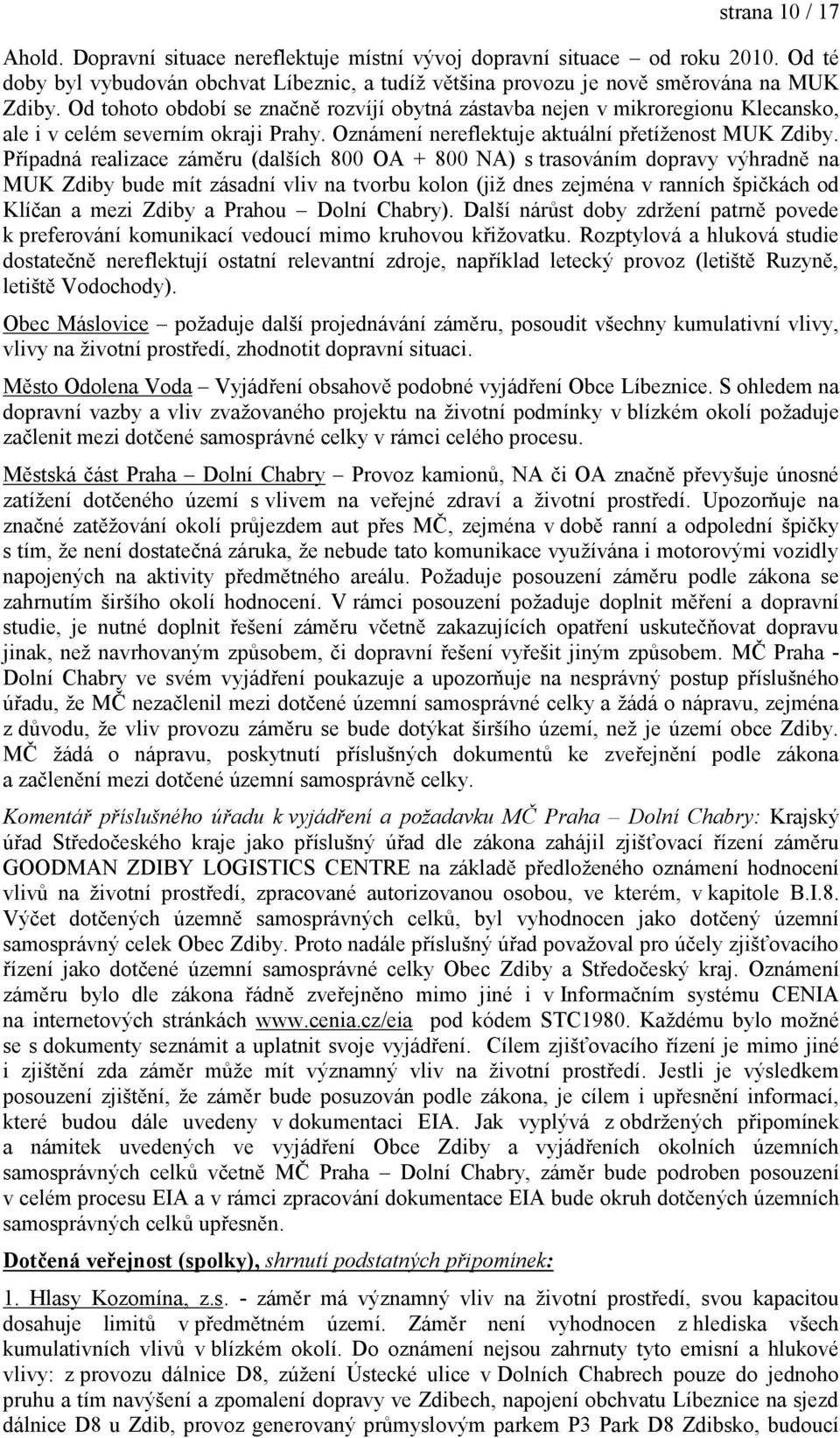 Případná realizace záměru (dalších 800 OA + 800 NA) s trasováním dopravy výhradně na MUK Zdiby bude mít zásadní vliv na tvorbu kolon (již dnes zejména v ranních špičkách od Klíčan a mezi Zdiby a
