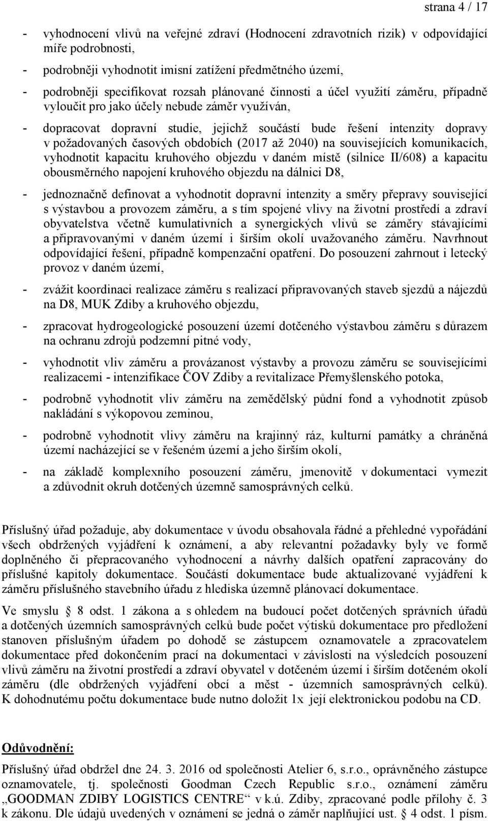 časových obdobích (2017 až 2040) na souvisejících komunikacích, vyhodnotit kapacitu kruhového objezdu v daném místě (silnice II/608) a kapacitu obousměrného napojení kruhového objezdu na dálnici D8,