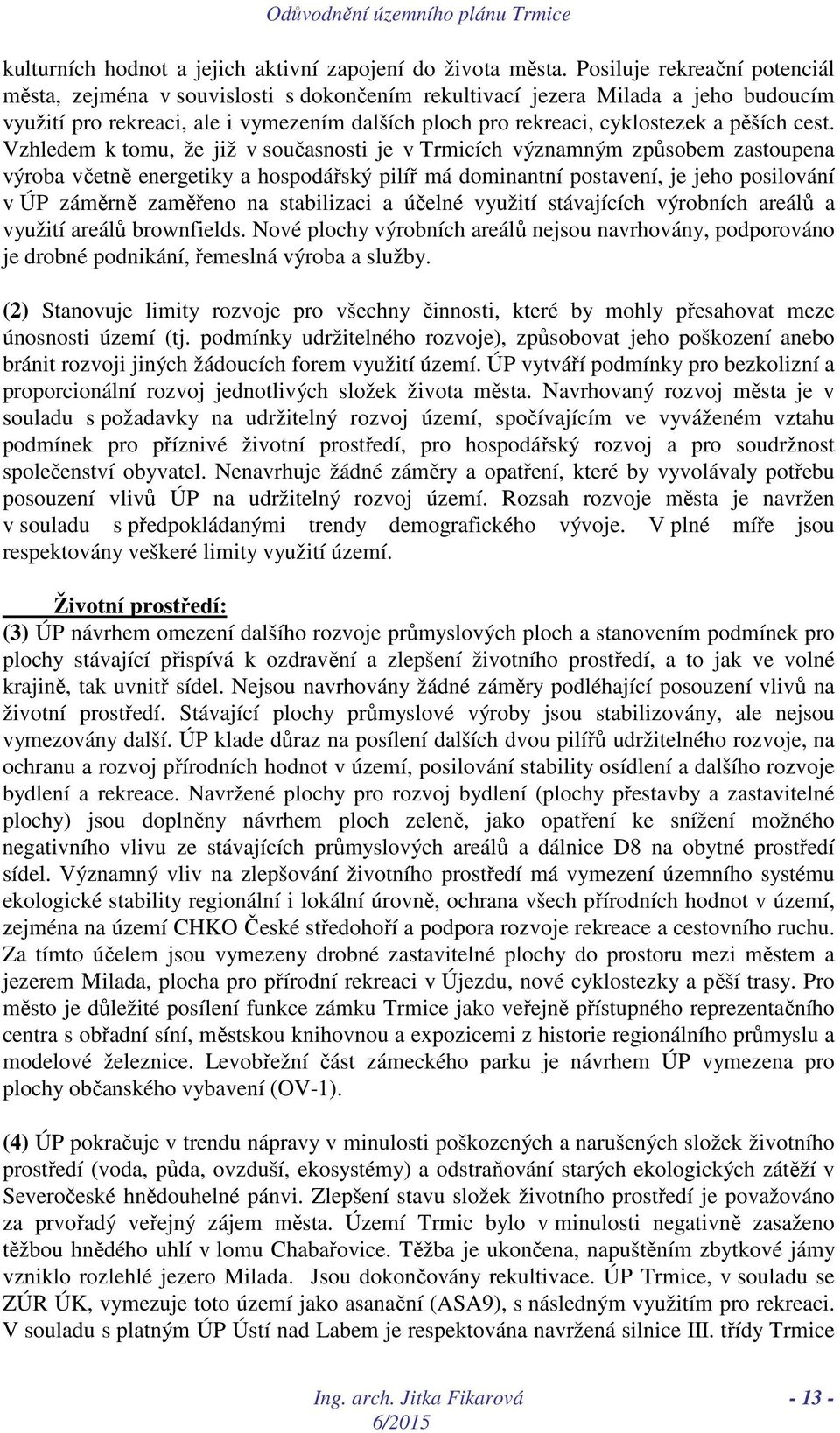 cest. Vzhledem k tomu, že již v současnosti je v Trmicích významným způsobem zastoupena výroba včetně energetiky a hospodářský pilíř má dominantní postavení, je jeho posilování v ÚP záměrně zaměřeno