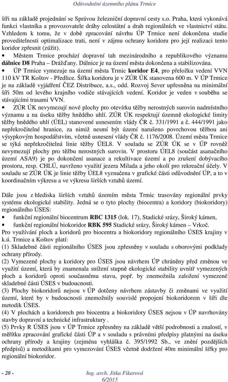 Městem Trmice prochází dopravní tah mezinárodního a republikového významu dálnice D8 Praha Drážďany. Dálnice je na území města dokončena a stabilizována.