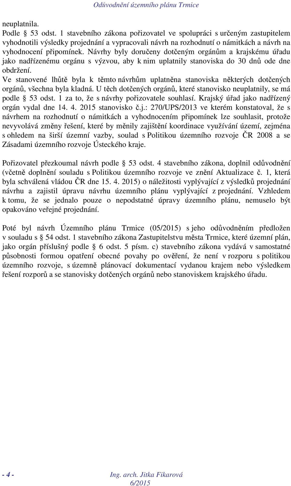 Návrhy byly doručeny dotčeným orgánům a krajskému úřadu jako nadřízenému orgánu s výzvou, aby k nim uplatnily stanoviska do 30 dnů ode dne obdržení.