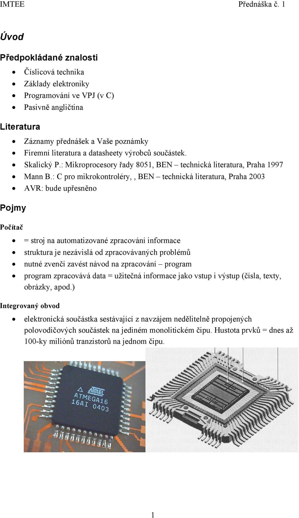 : C pro mikrokontroléry,, BEN technická literatura, Praha 2003 AVR: bude upřesněno Pojmy Počítač = stroj na automatizované zpracování informace struktura je nezávislá od zpracovávaných problémů nutné