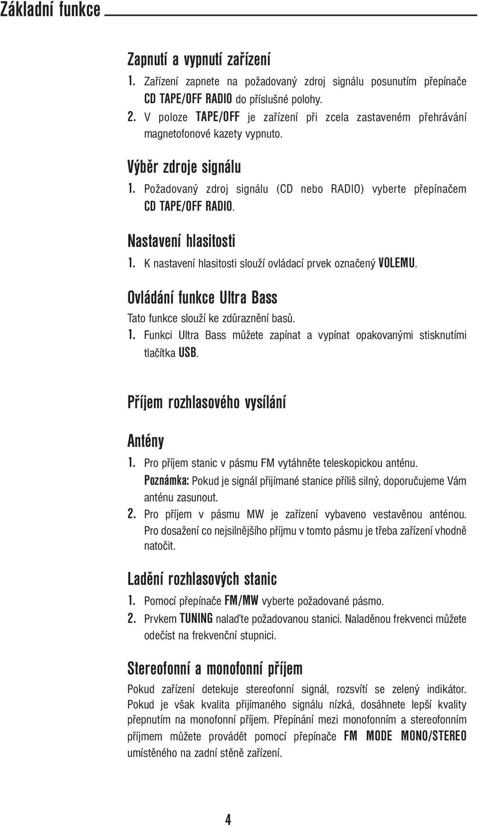 Nastavení hlasitosti 1. K nastavení hlasitosti slouží ovládací prvek označený VOLEMU. Ovládání funkce Ultra Bass Tato funkce slouží ke zdůraznění basů. 1. Funkci Ultra Bass můžete zapínat a vypínat opakovanými stisknutími tlačítka USB.