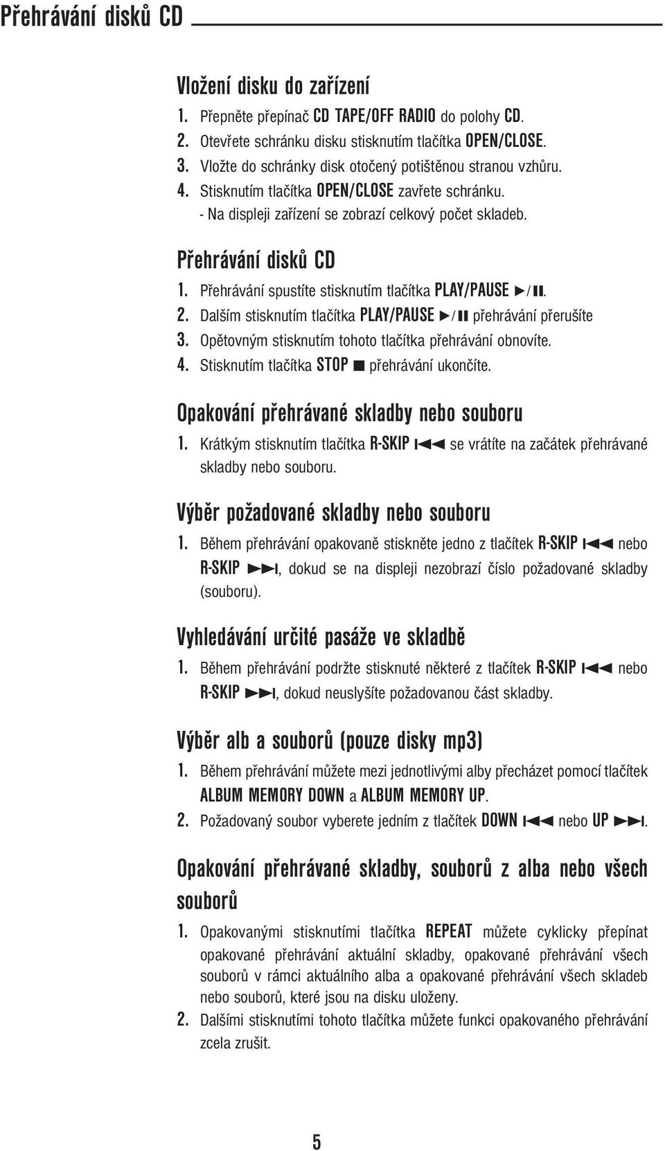 Přehrávání spustíte stisknutím tlačítka PLAY/PAUSE 6. 2. Dalším stisknutím tlačítka PLAY/PAUSE 6 přehrávání přerušíte 3. Opětovným stisknutím tohoto tlačítka přehrávání obnovíte. 4.
