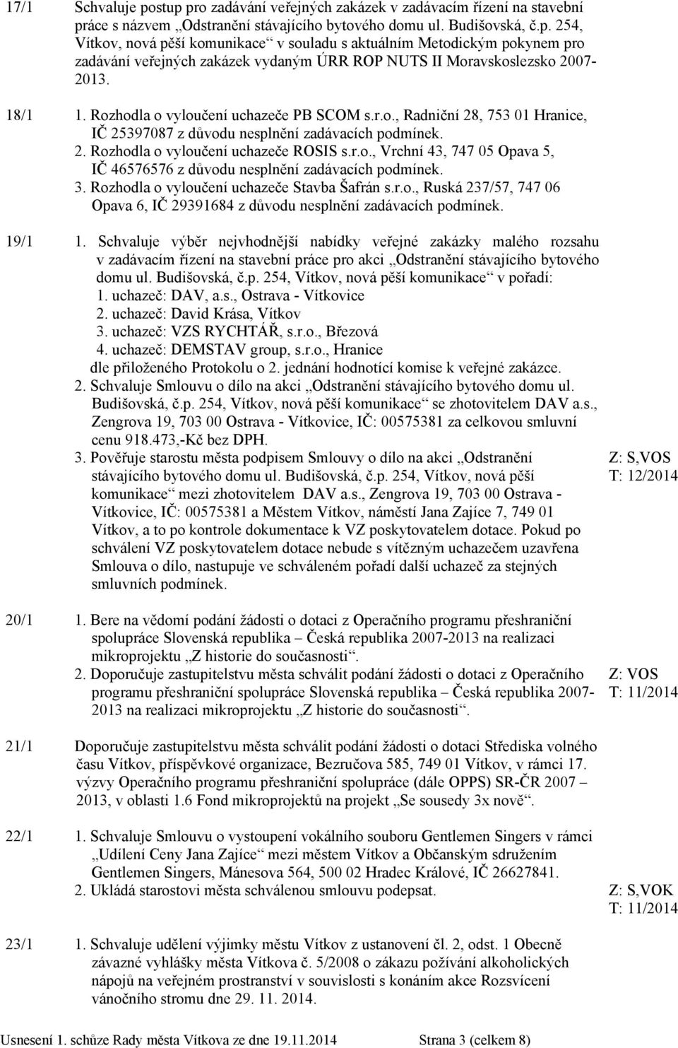 3. Rozhodla o vyloučení uchazeče Stavba Šafrán s.r.o., Ruská 237/57, 747 06 Opava 6, IČ 29391684 z důvodu nesplnění zadávacích podmínek. 19/1 1.