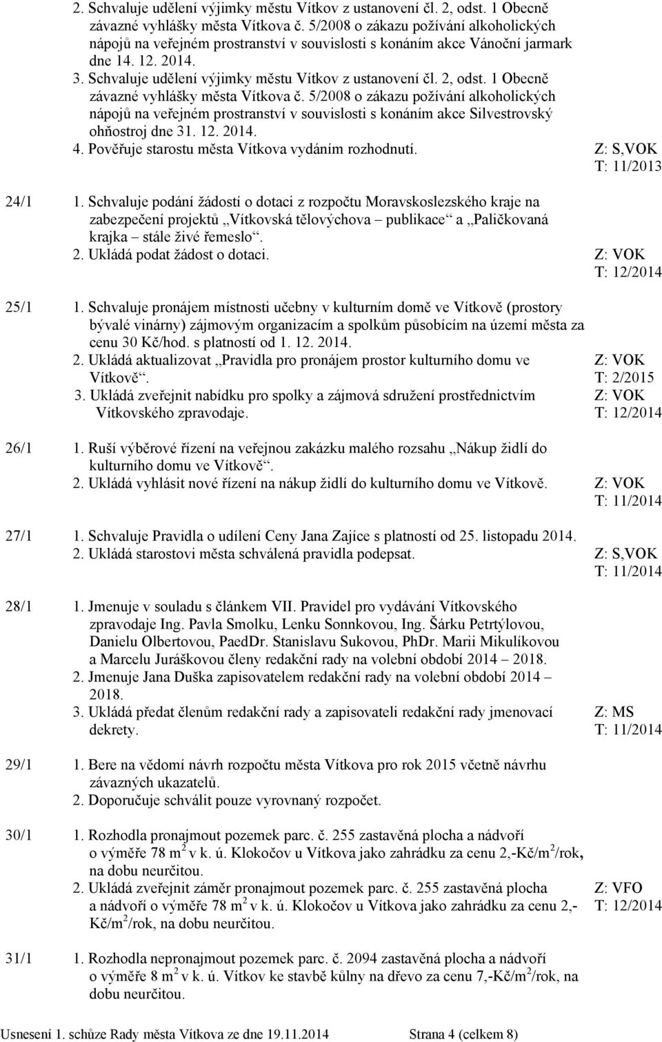 2, odst. 1 Obecně závazné vyhlášky města Vítkova č. 5/2008 o zákazu požívání alkoholických nápojů na veřejném prostranství v souvislosti s konáním akce Silvestrovský ohňostroj dne 31. 12. 2014. 4.