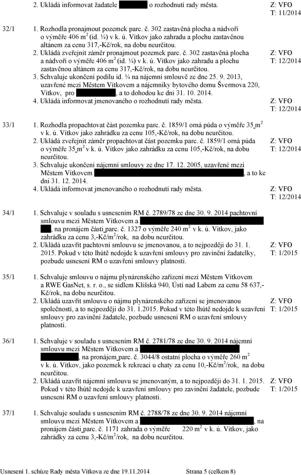¼) v k. ú. Vítkov jako zahradu a plochu zastavěnou altánem za cenu 317,-Kč/rok, na dobu neurčitou. 3. Schvaluje ukončení podílu id. ¼ na nájemní smlouvě ze dne 25. 9.