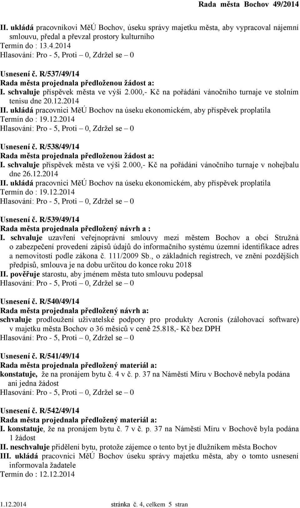 000,- Kč na pořádání vánočního turnaje v nohejbalu dne 26.12.2014 II. ukládá pracovnici MěÚ Bochov na úseku ekonomickém, aby příspěvek proplatila Termín do : 19.12.2014 Usnesení č.